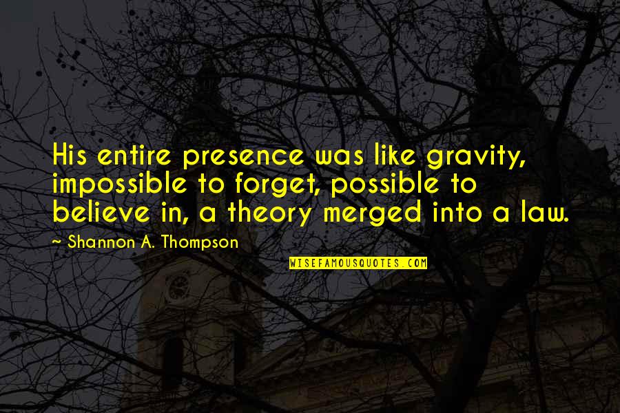 Nuthin Quotes By Shannon A. Thompson: His entire presence was like gravity, impossible to Nuthin Quotes By Shannon A. Thompson: His entire presence was like gravity, impossible to