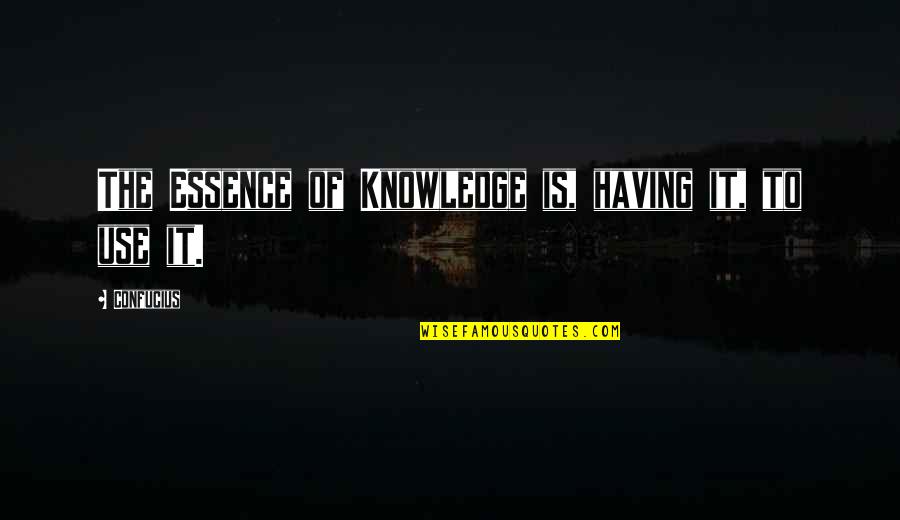 Nutini Quotes By Confucius: The Essence of Knowledge is, having it, to