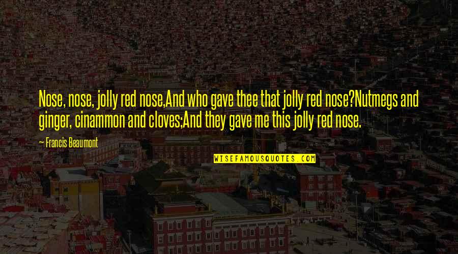 Nutmegs Quotes By Francis Beaumont: Nose, nose, jolly red nose,And who gave thee