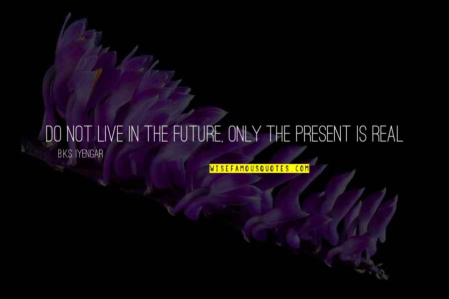 Nutnow Quotes By B.K.S. Iyengar: Do not live in the future, only the