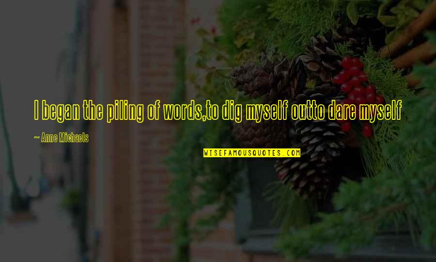 Nutridome Quotes By Anne Michaels: I began the piling of words,to dig myself Nutridome Quotes By Anne Michaels: I began the piling of words,to dig myself