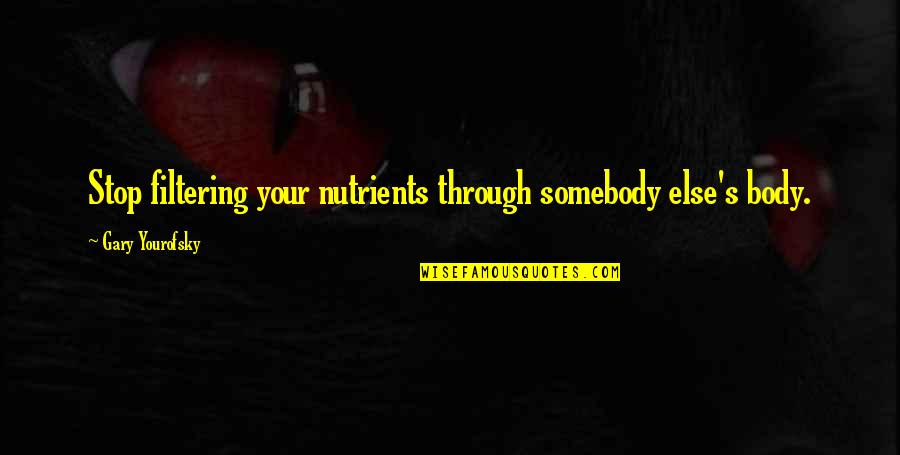 Nutrients Quotes By Gary Yourofsky: Stop filtering your nutrients through somebody else's body. Nutrients Quotes By Gary Yourofsky: Stop filtering your nutrients through somebody else's body.