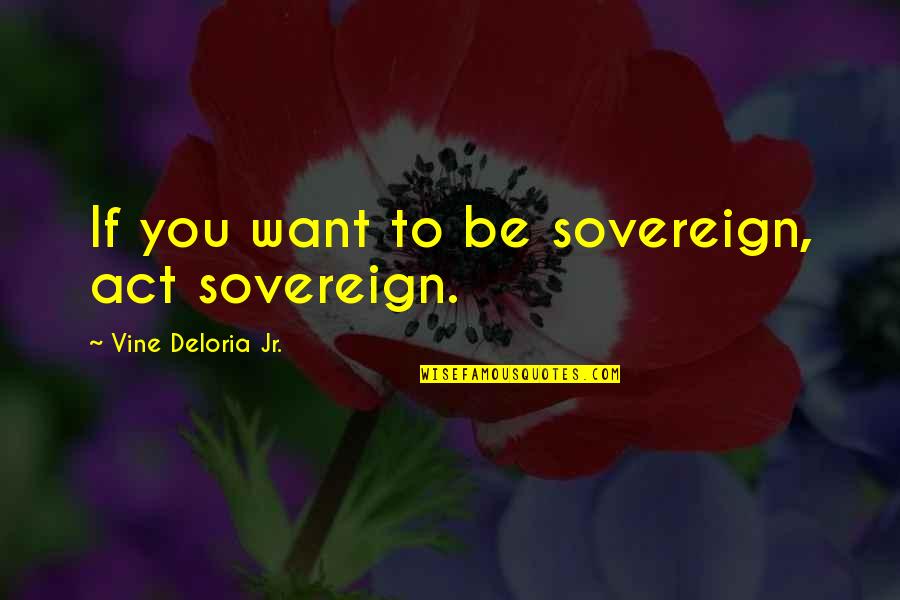 Nutrimento Quotes By Vine Deloria Jr.: If you want to be sovereign, act sovereign.