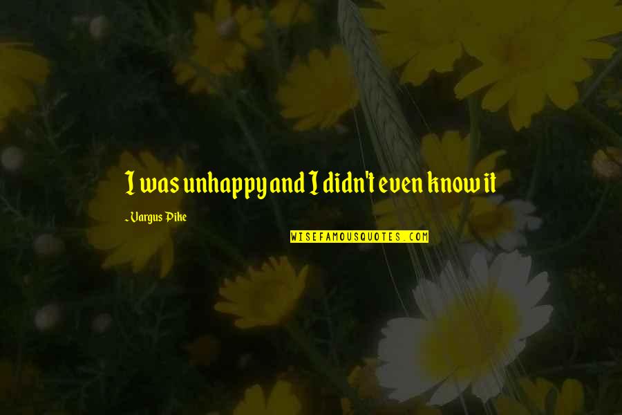 Nutrirenuplus Quotes By Vargus Pike: I was unhappy and I didn't even know Nutrirenuplus Quotes By Vargus Pike: I was unhappy and I didn't even know