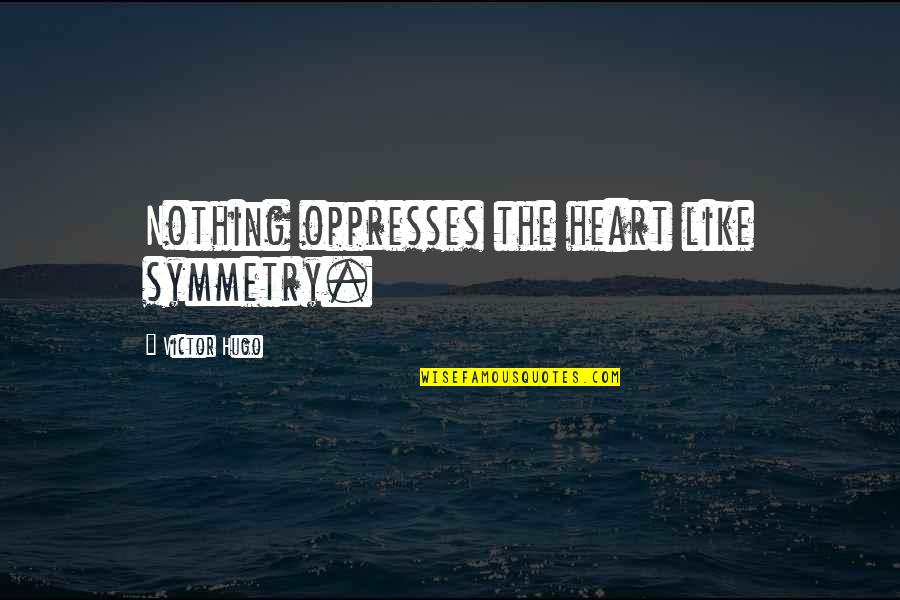 Nutrirenuplus Quotes By Victor Hugo: Nothing oppresses the heart like symmetry. Nutrirenuplus Quotes By Victor Hugo: Nothing oppresses the heart like symmetry.
