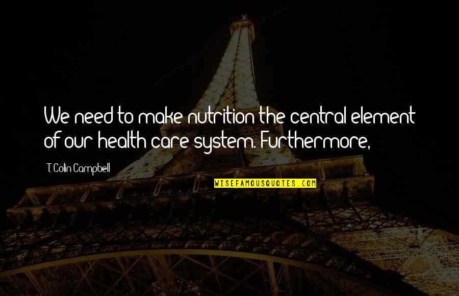 Nutrition Health Quotes By T. Colin Campbell: We need to make nutrition the central element