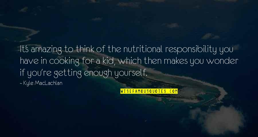 Nutritional Quotes By Kyle MacLachlan: It's amazing to think of the nutritional responsibility Nutritional Quotes By Kyle MacLachlan: It's amazing to think of the nutritional responsibility