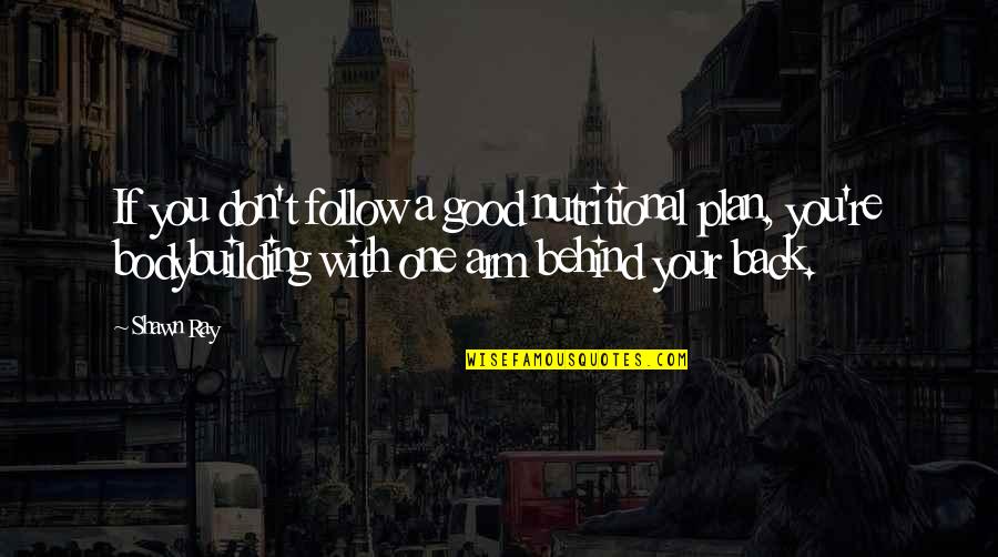 Nutritional Quotes By Shawn Ray: If you don't follow a good nutritional plan, Nutritional Quotes By Shawn Ray: If you don't follow a good nutritional plan,
