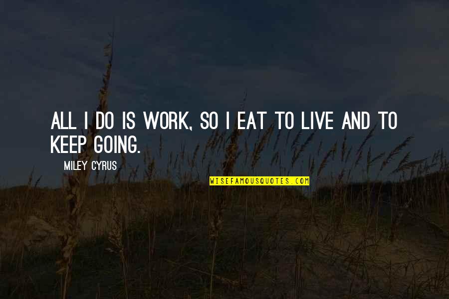 Nutritivo In English Quotes By Miley Cyrus: All I do is work, so I eat Nutritivo In English Quotes By Miley Cyrus: All I do is work, so I eat
