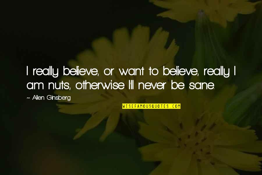 Nuts Quotes By Allen Ginsberg: I really believe, or want to believe, really