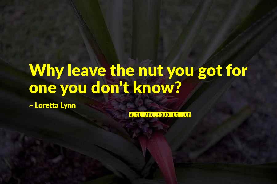 Nuts Quotes By Loretta Lynn: Why leave the nut you got for one