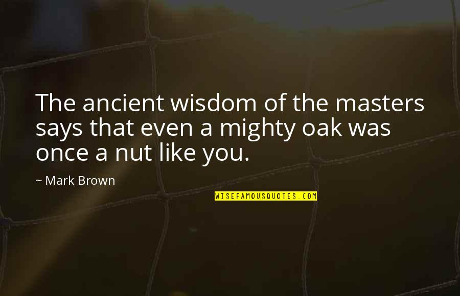 Nuts Quotes By Mark Brown: The ancient wisdom of the masters says that