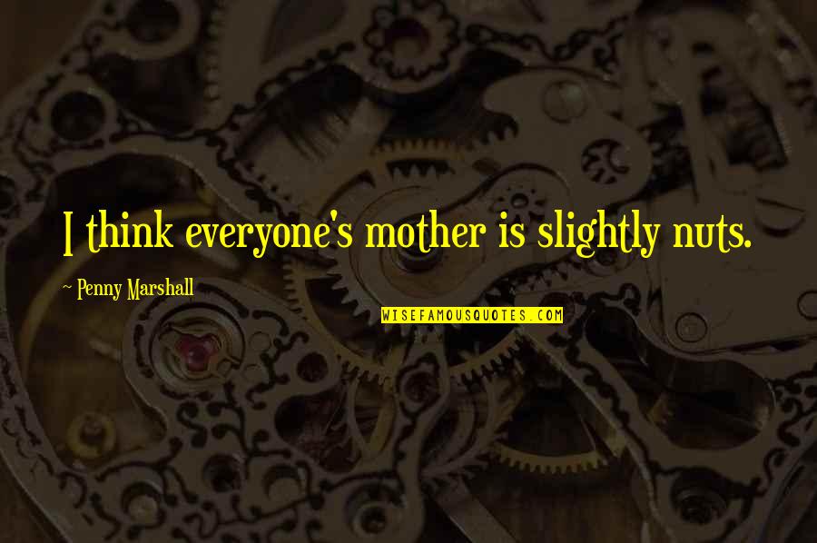 Nuts Quotes By Penny Marshall: I think everyone's mother is slightly nuts.