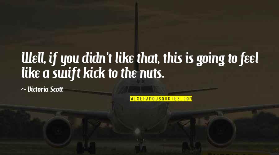 Nuts Quotes By Victoria Scott: Well, if you didn't like that, this is