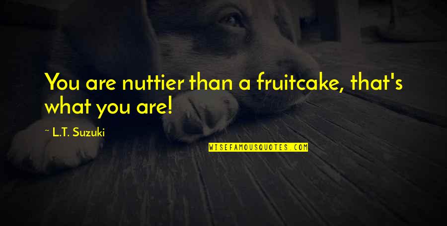 Nuttier Than Quotes By L.T. Suzuki: You are nuttier than a fruitcake, that's what Nuttier Than Quotes By L.T. Suzuki: You are nuttier than a fruitcake, that's what