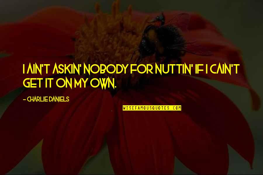 Nuttin Quotes By Charlie Daniels: I ain't askin' nobody for nuttin' if I Nuttin Quotes By Charlie Daniels: I ain't askin' nobody for nuttin' if I