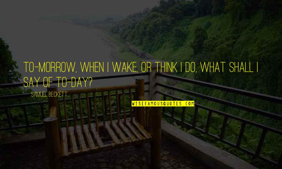 Nuttin Quotes By Samuel Beckett: To-morrow, when I wake, or think I do, Nuttin Quotes By Samuel Beckett: To-morrow, when I wake, or think I do,