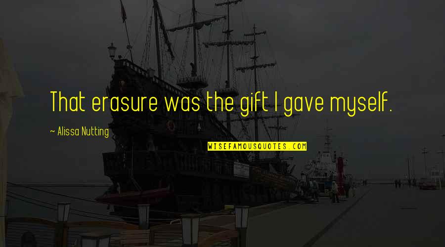 Nutting Quotes By Alissa Nutting: That erasure was the gift I gave myself. Nutting Quotes By Alissa Nutting: That erasure was the gift I gave myself.