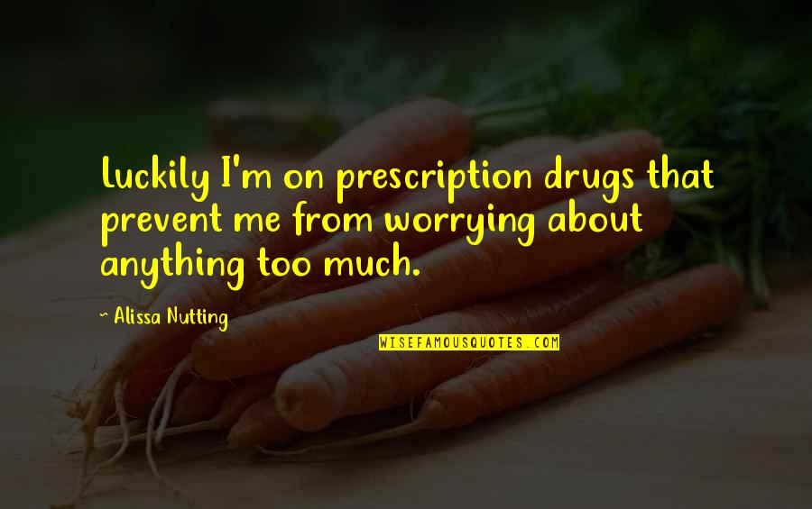 Nutting Quotes By Alissa Nutting: Luckily I'm on prescription drugs that prevent me Nutting Quotes By Alissa Nutting: Luckily I'm on prescription drugs that prevent me