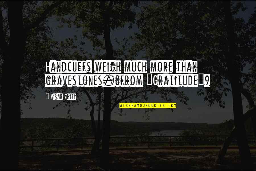 Nutton Busting Quotes By Visar Zhiti: Handcuffs weigh much more than gravestones.(from "Gratitude")