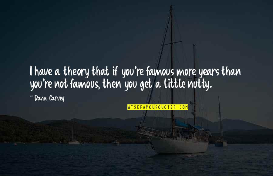 Nutty Quotes By Dana Carvey: I have a theory that if you're famous Nutty Quotes By Dana Carvey: I have a theory that if you're famous