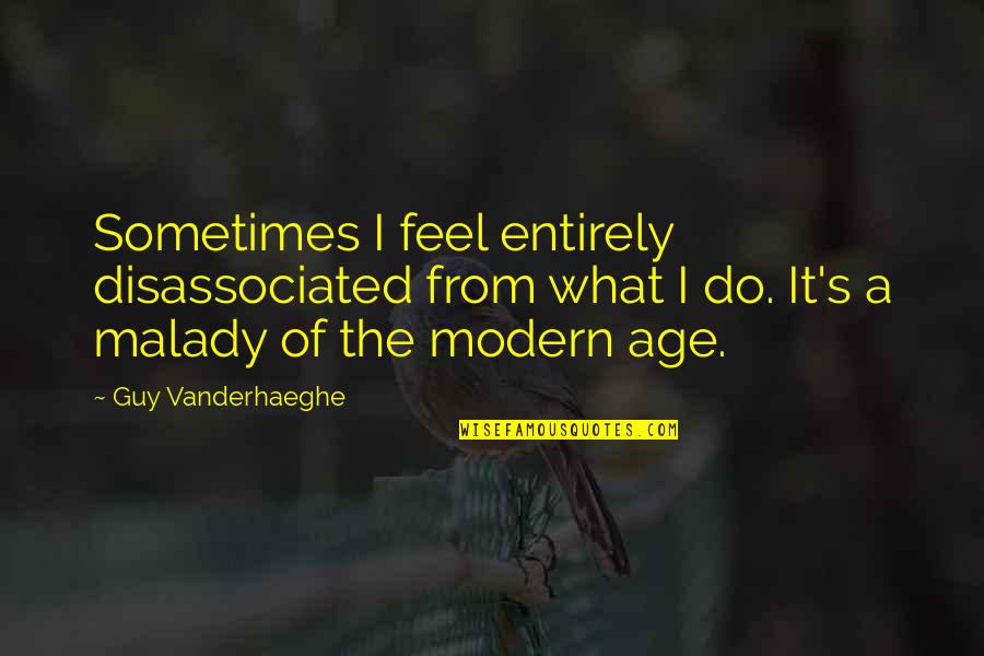 Nutzels Quotes By Guy Vanderhaeghe: Sometimes I feel entirely disassociated from what I Nutzels Quotes By Guy Vanderhaeghe: Sometimes I feel entirely disassociated from what I