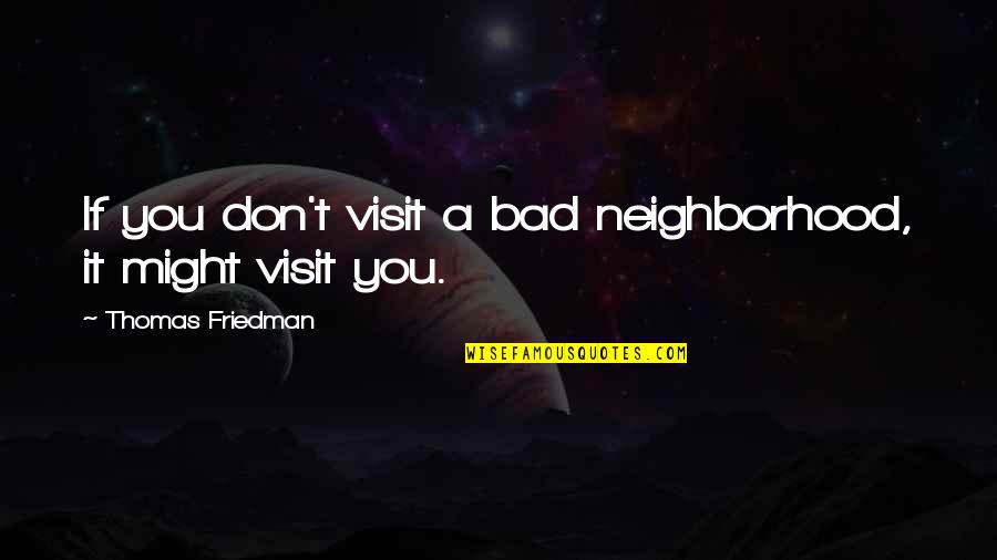 Nutzo Quotes By Thomas Friedman: If you don't visit a bad neighborhood, it Nutzo Quotes By Thomas Friedman: If you don't visit a bad neighborhood, it
