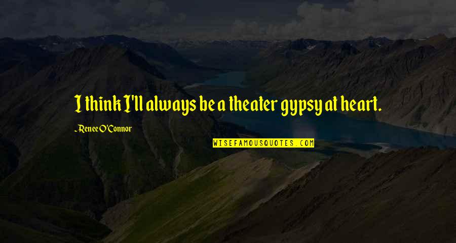 Nuudi System Quotes By Renee O'Connor: I think I'll always be a theater gypsy Nuudi System Quotes By Renee O'Connor: I think I'll always be a theater gypsy