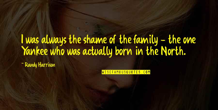 Nuutti John Quotes By Randy Harrison: I was always the shame of the family Nuutti John Quotes By Randy Harrison: I was always the shame of the family