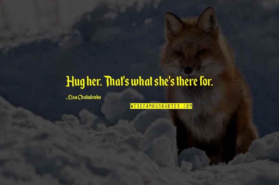 Nuvoletta Family Quotes By Lisa Cholodenko: Hug her. That's what she's there for. Nuvoletta Family Quotes By Lisa Cholodenko: Hug her. That's what she's there for.