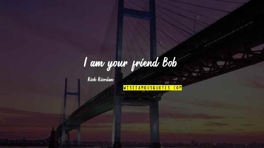 Nuwasir Quotes By Rick Riordan: I am your friend Bob!