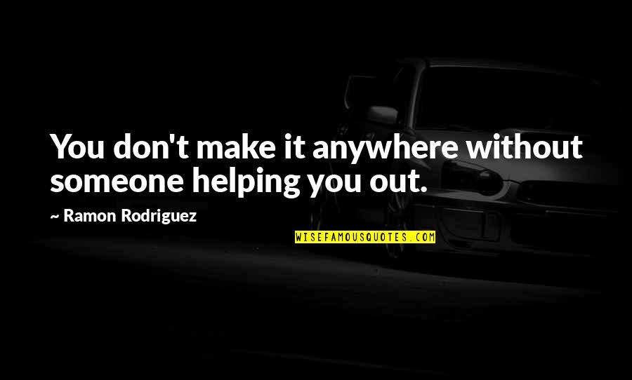 Nuyorican Poets Cafe Quotes By Ramon Rodriguez: You don't make it anywhere without someone helping Nuyorican Poets Cafe Quotes By Ramon Rodriguez: You don't make it anywhere without someone helping