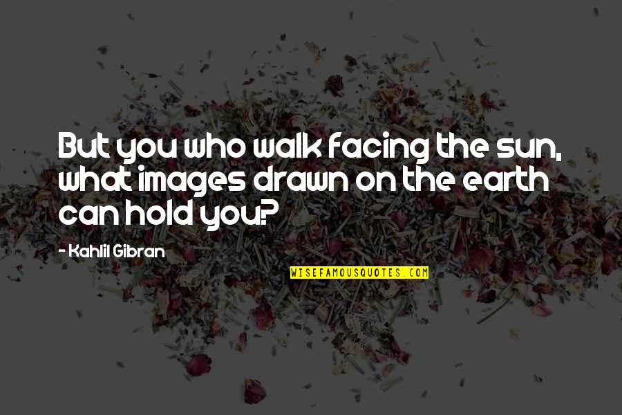 Nuzhat Hussain Quotes By Kahlil Gibran: But you who walk facing the sun, what