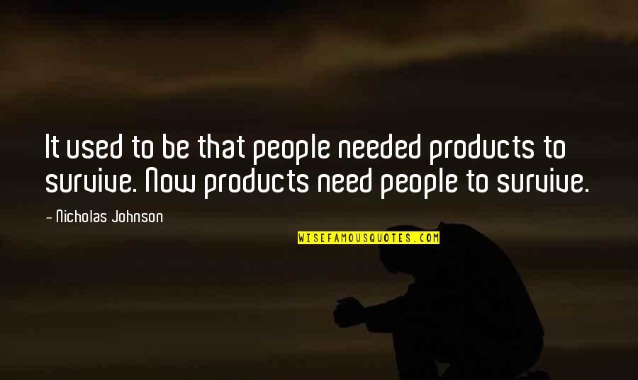 Nuzhat Hussain Quotes By Nicholas Johnson: It used to be that people needed products Nuzhat Hussain Quotes By Nicholas Johnson: It used to be that people needed products