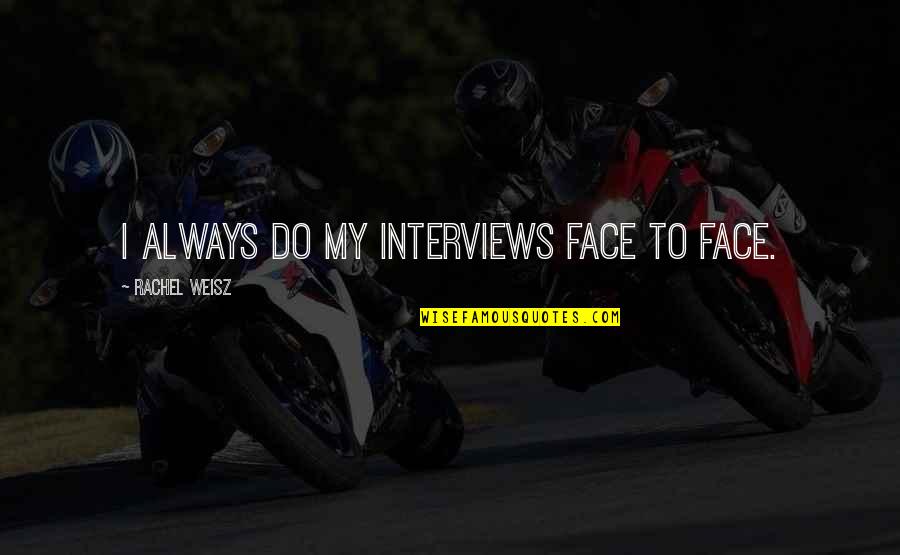 Nuzhat Hussain Quotes By Rachel Weisz: I always do my interviews face to face. Nuzhat Hussain Quotes By Rachel Weisz: I always do my interviews face to face.