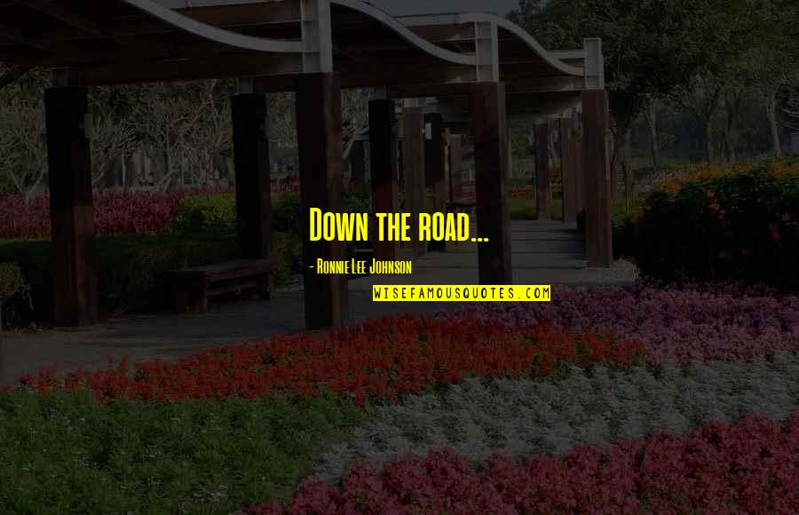 Nuzzi Ice Quotes By Ronnie Lee Johnson: Down the road...