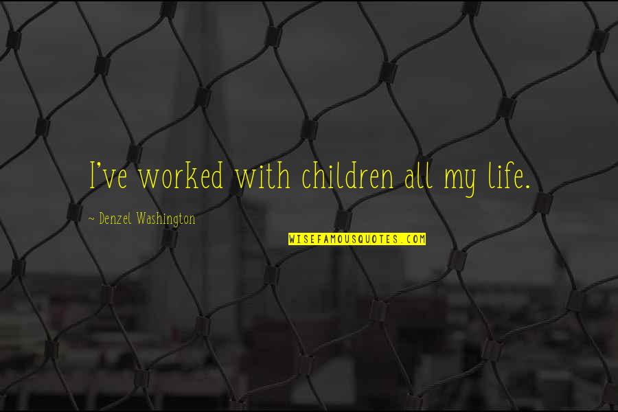 Nv Area Quotes By Denzel Washington: I've worked with children all my life. Nv Area Quotes By Denzel Washington: I've worked with children all my life.