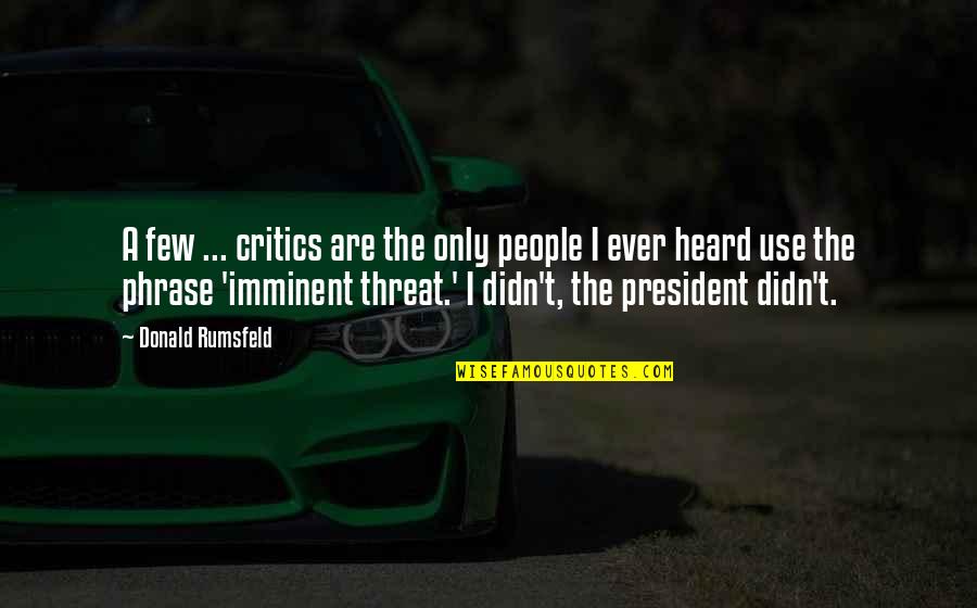 Nvare Yountville Quotes By Donald Rumsfeld: A few ... critics are the only people Nvare Yountville Quotes By Donald Rumsfeld: A few ... critics are the only people