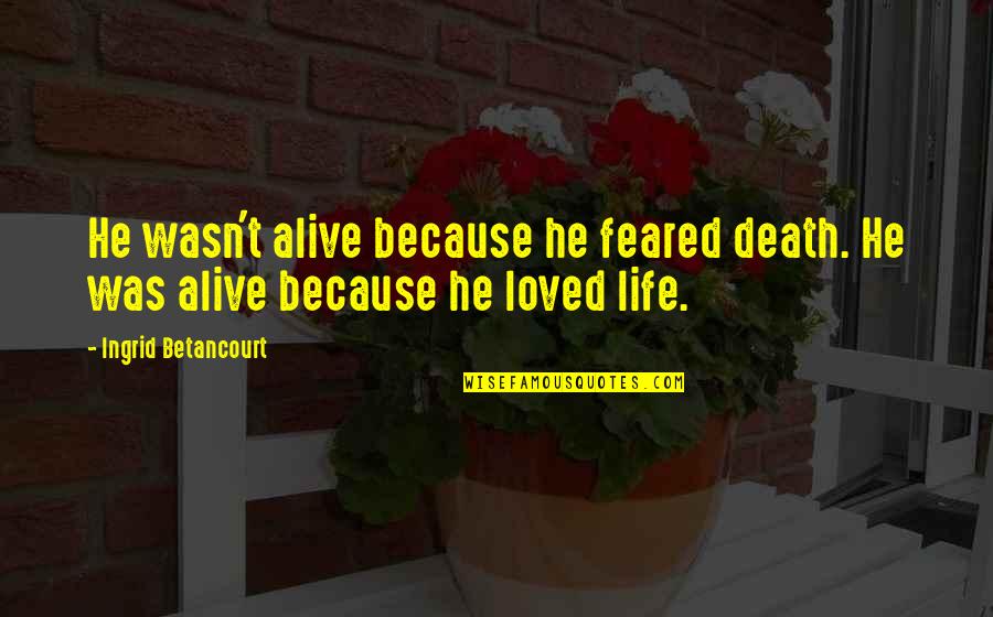 Nvata Quotes By Ingrid Betancourt: He wasn't alive because he feared death. He Nvata Quotes By Ingrid Betancourt: He wasn't alive because he feared death. He