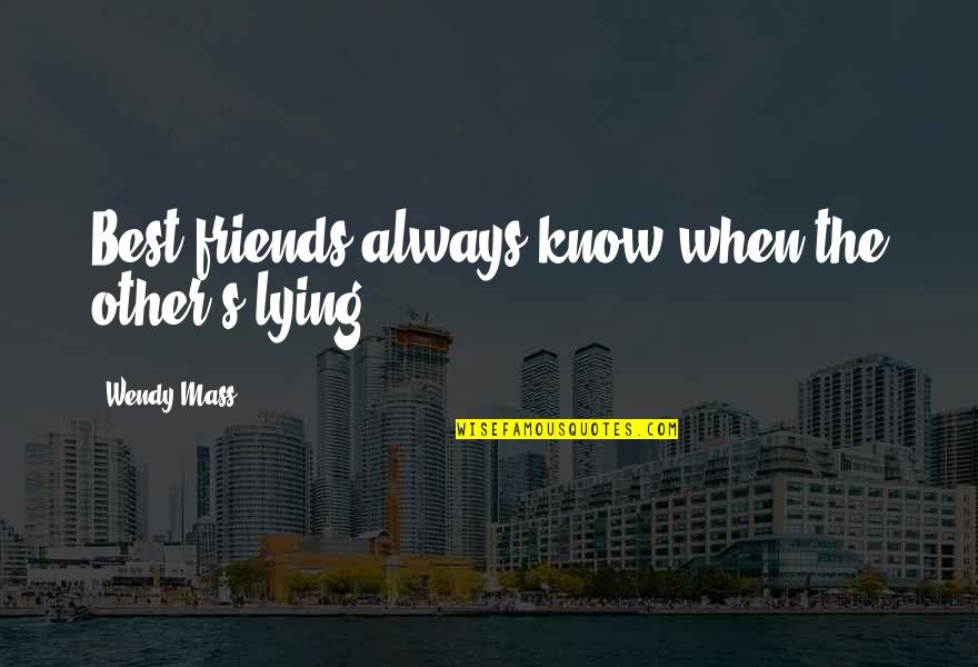 Nvata Quotes By Wendy Mass: Best friends always know when the other's lying. Nvata Quotes By Wendy Mass: Best friends always know when the other's lying.
