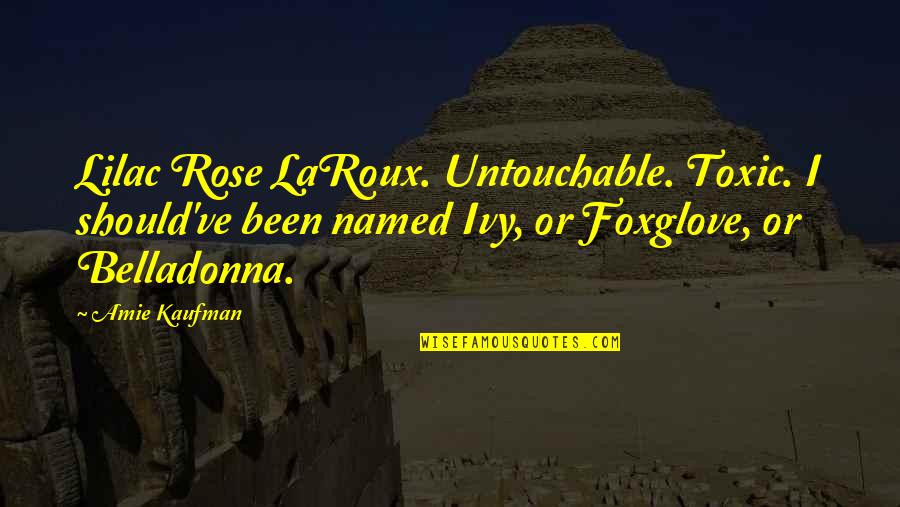 Nviaai Quotes By Amie Kaufman: Lilac Rose LaRoux. Untouchable. Toxic. I should've been Nviaai Quotes By Amie Kaufman: Lilac Rose LaRoux. Untouchable. Toxic. I should've been