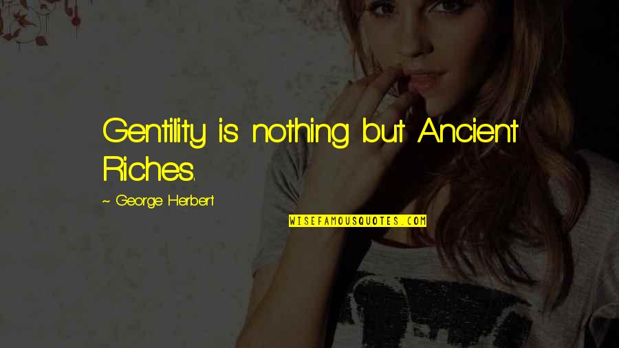 Nvr Inc Quotes By George Herbert: Gentility is nothing but Ancient Riches. Nvr Inc Quotes By George Herbert: Gentility is nothing but Ancient Riches.