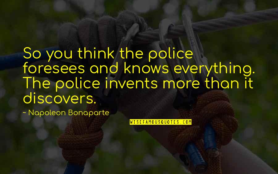 Nvratio Quotes By Napoleon Bonaparte: So you think the police foresees and knows Nvratio Quotes By Napoleon Bonaparte: So you think the police foresees and knows