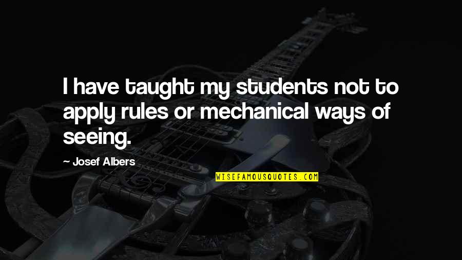 Nvreacademy Quotes By Josef Albers: I have taught my students not to apply