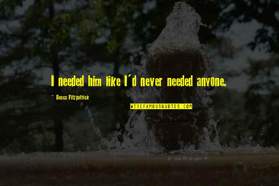 Nvrec Quotes By Becca Fitzpatrick: I needed him like I'd never needed anyone. Nvrec Quotes By Becca Fitzpatrick: I needed him like I'd never needed anyone.