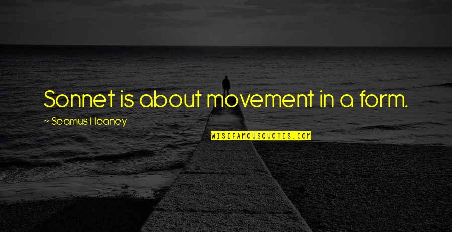 Nvrtd Quotes By Seamus Heaney: Sonnet is about movement in a form.