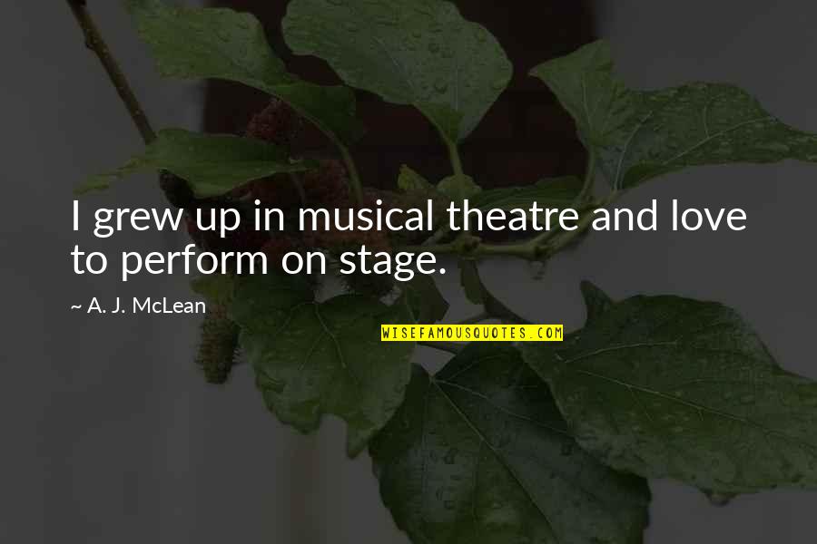 Nwachukwu Uzoma Quotes By A. J. McLean: I grew up in musical theatre and love Nwachukwu Uzoma Quotes By A. J. McLean: I grew up in musical theatre and love