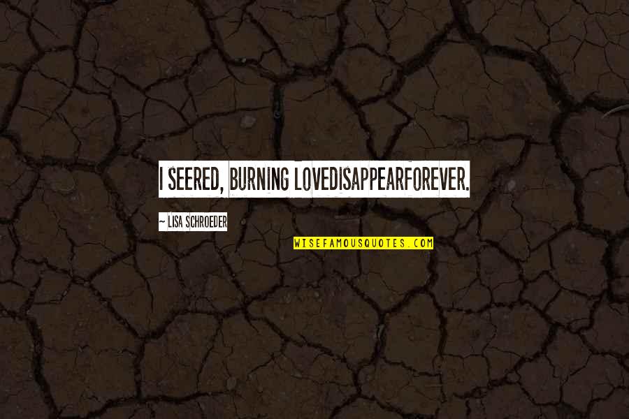 Nwakaibeya Quotes By Lisa Schroeder: I seered, burning lovedisappearforever. Nwakaibeya Quotes By Lisa Schroeder: I seered, burning lovedisappearforever.