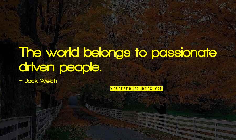 Nwts Picture Quotes By Jack Welch: The world belongs to passionate driven people.