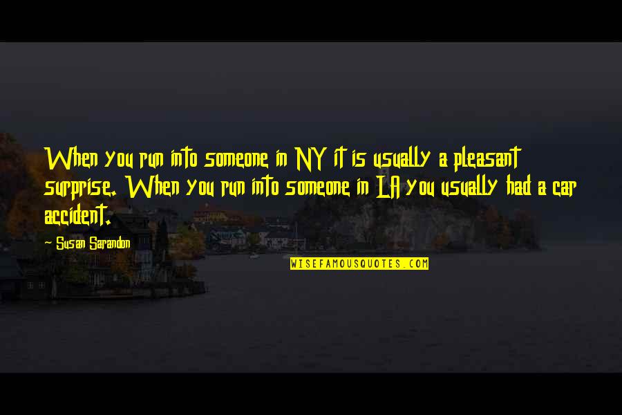 Ny And Co Quotes By Susan Sarandon: When you run into someone in NY it Ny And Co Quotes By Susan Sarandon: When you run into someone in NY it